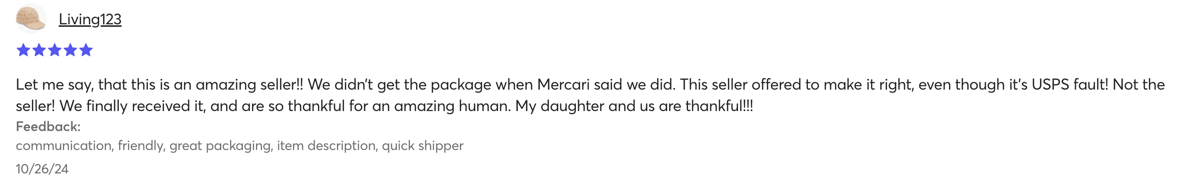 Mercari 5-star review from Living123, October 26, 2024: This is an amazing seller!! Offered to make it right even though it was USPS fault. An amazing human.